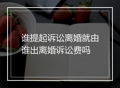 谁提起诉讼离婚就由谁出离婚诉讼费吗