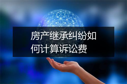 房产继承纠纷如何计算诉讼费