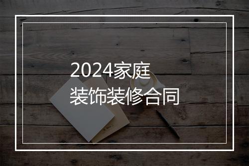 2024家庭装饰装修合同