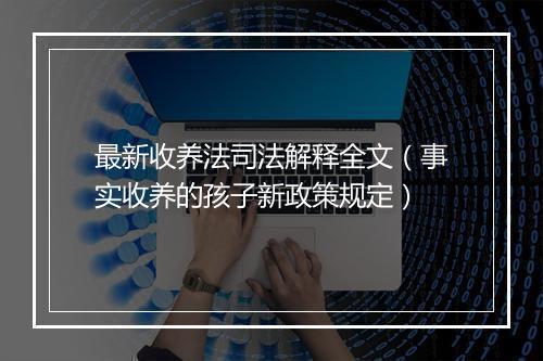 最新收养法司法解释全文（事实收养的孩子新政策规定）