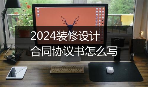 2024装修设计合同协议书怎么写
