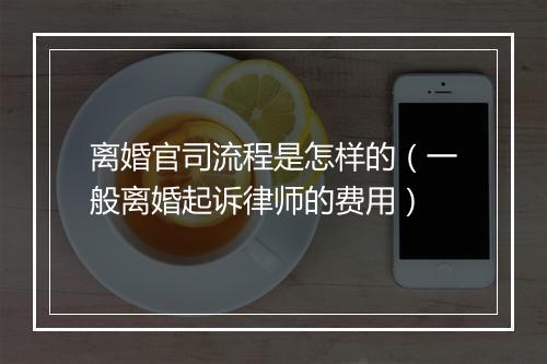 离婚官司流程是怎样的（一般离婚起诉律师的费用）
