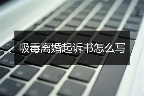 吸毒离婚起诉书怎么写