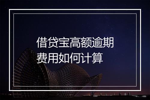 借贷宝高额逾期费用如何计算