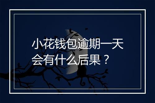 小花钱包逾期一天会有什么后果？