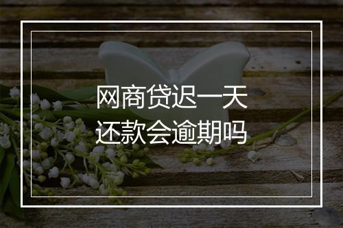 网商贷迟一天还款会逾期吗