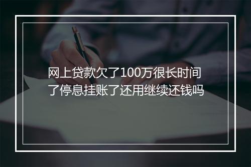 网上贷款欠了100万很长时间了停息挂账了还用继续还钱吗