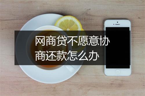 网商贷不愿意协商还款怎么办