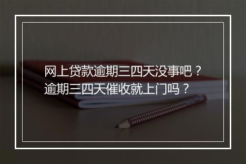 网上贷款逾期三四天没事吧？逾期三四天催收就上门吗？