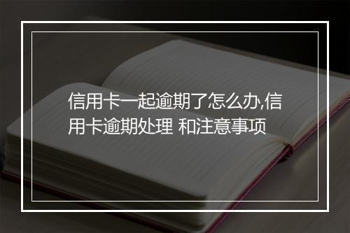 信用卡一起逾期了怎么办,信用卡逾期处理 和注意事项