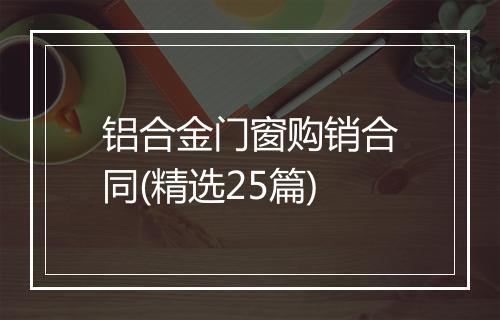 铝合金门窗购销合同(精选25篇)