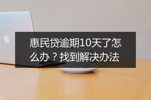 惠民贷逾期10天了怎么办？找到解决办法