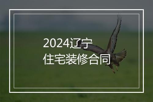 2024辽宁住宅装修合同