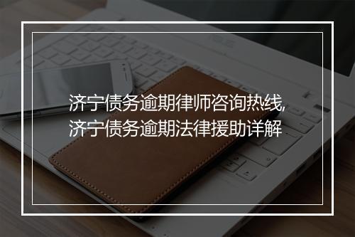 济宁债务逾期律师咨询热线,济宁债务逾期法律援助详解