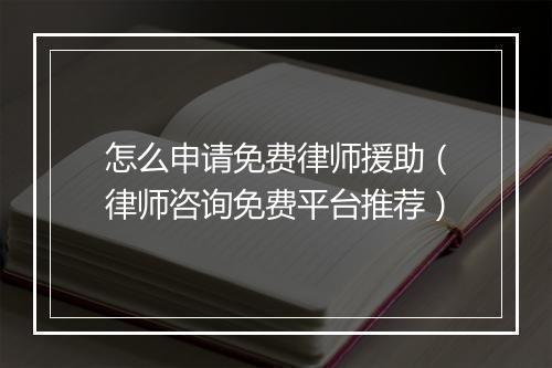 怎么申请免费律师援助（律师咨询免费平台推荐）