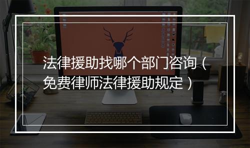 法律援助找哪个部门咨询（免费律师法律援助规定）