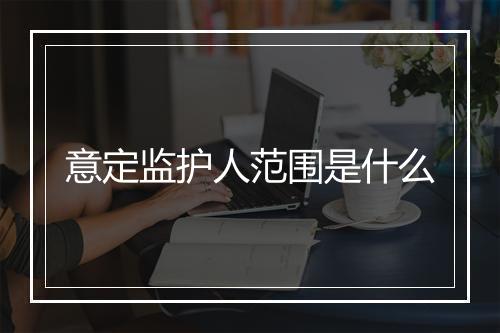 意定监护人范围是什么
