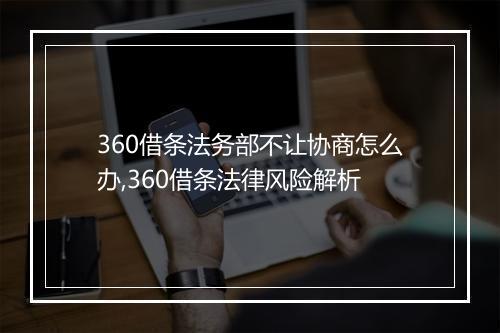 360借条法务部不让协商怎么办,360借条法律风险解析