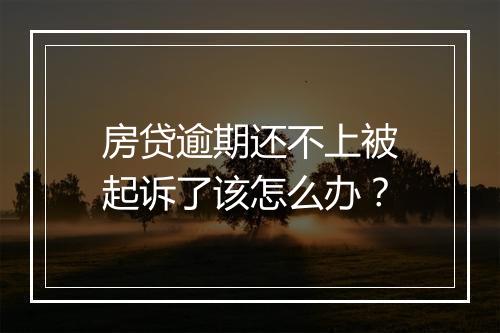 房贷逾期还不上被起诉了该怎么办？