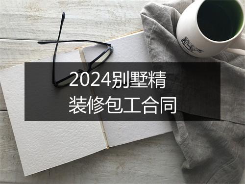 2024别墅精装修包工合同