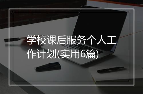 学校课后服务个人工作计划(实用6篇)