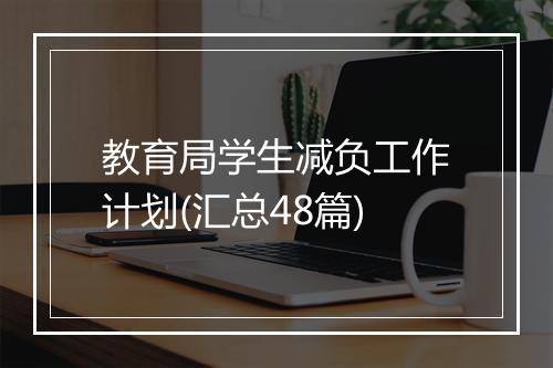 教育局学生减负工作计划(汇总48篇)