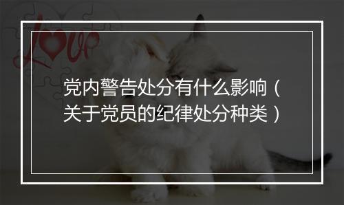 党内警告处分有什么影响（关于党员的纪律处分种类）