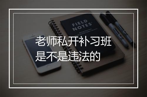 老师私开补习班是不是违法的