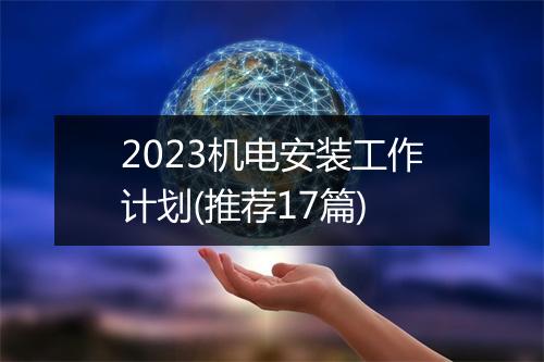 2023机电安装工作计划(推荐17篇)
