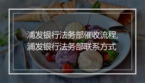浦发银行法务部催收流程,浦发银行法务部联系方式