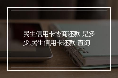 民生信用卡协商还款 是多少,民生信用卡还款 查询