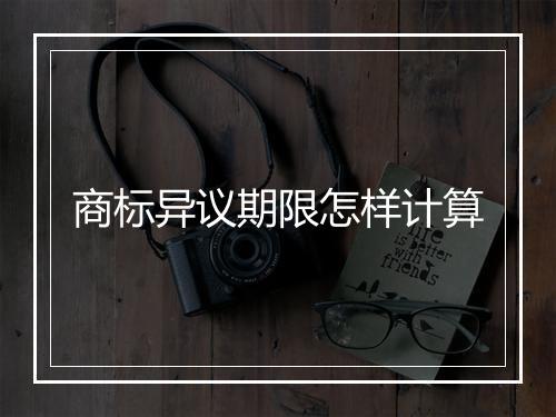 商标异议期限怎样计算