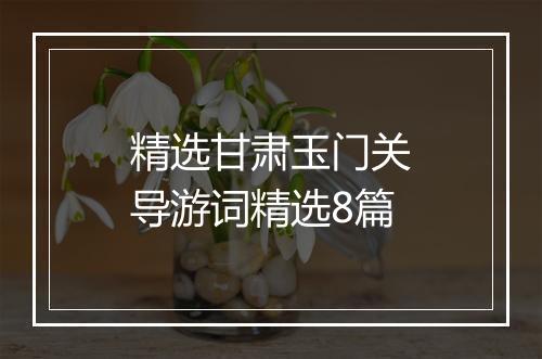精选甘肃玉门关导游词精选8篇