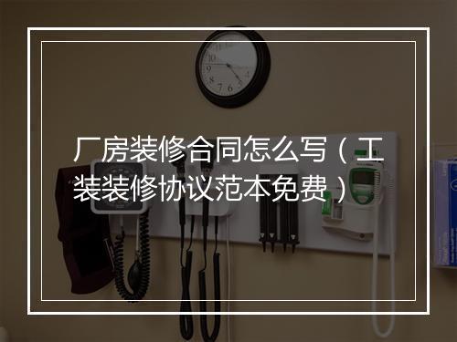 厂房装修合同怎么写（工装装修协议范本免费）