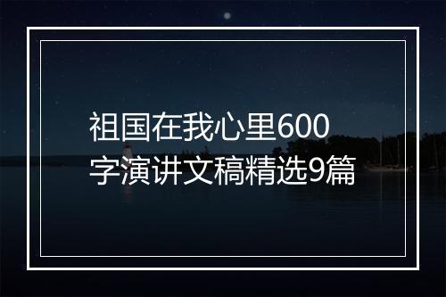 祖国在我心里600字演讲文稿精选9篇