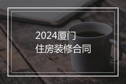 2024厦门住房装修合同