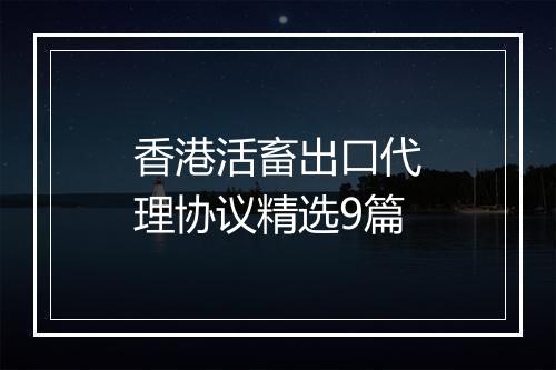 香港活畜出口代理协议精选9篇