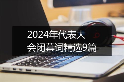 2024年代表大会闭幕词精选9篇