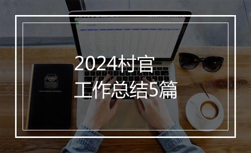 2024村官工作总结5篇