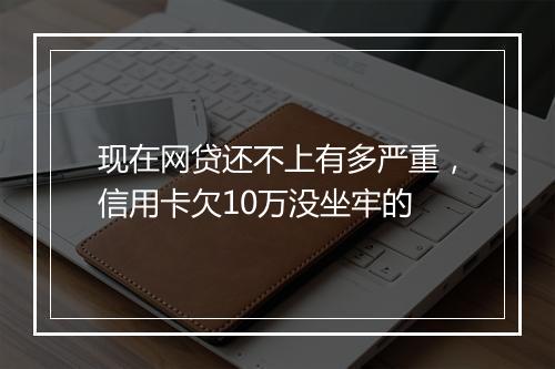 现在网贷还不上有多严重，信用卡欠10万没坐牢的