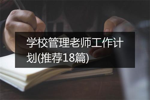 学校管理老师工作计划(推荐18篇)