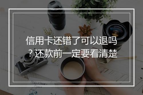 信用卡还错了可以退吗？还款前一定要看清楚