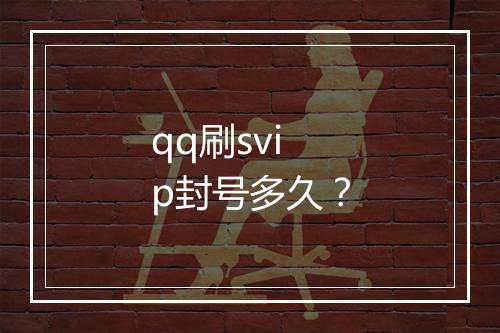 qq刷svip封号多久？