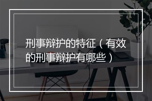 刑事辩护的特征（有效的刑事辩护有哪些）