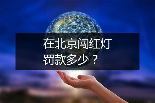 在北京闯红灯罚款多少？