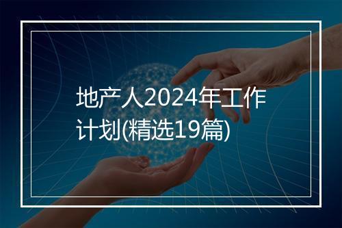 地产人2024年工作计划(精选19篇)