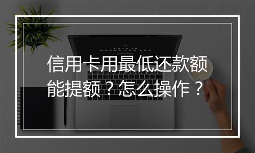 信用卡用最低还款额能提额？怎么操作？