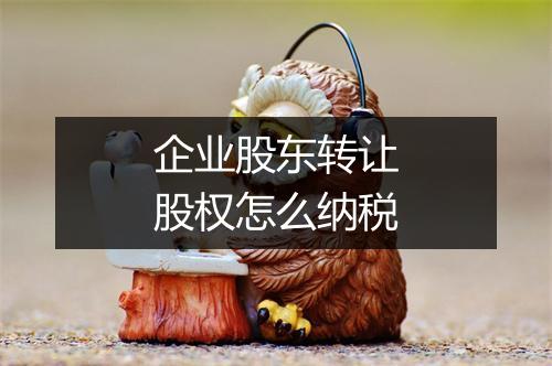 企业股东转让股权怎么纳税