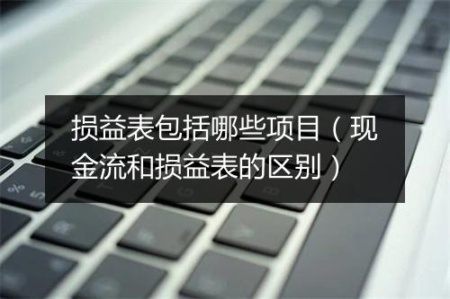 损益表包括哪些项目（现金流和损益表的区别）
