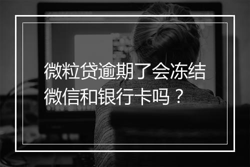 微粒贷逾期了会冻结微信和银行卡吗？